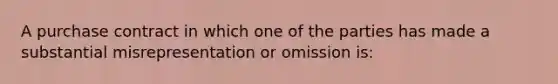 A purchase contract in which one of the parties has made a substantial misrepresentation or omission is: