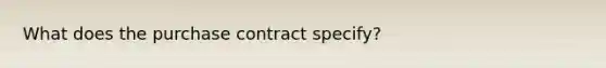 What does the purchase contract specify?