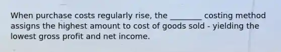 When purchase costs regularly rise, the ________ costing method assigns the highest amount to cost of goods sold - yielding the lowest gross profit and net income.