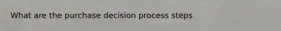 What are the purchase decision process steps
