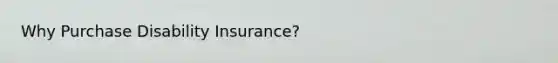 Why Purchase Disability Insurance?