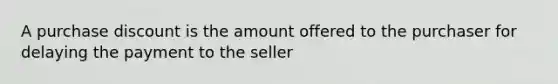 A purchase discount is the amount offered to the purchaser for delaying the payment to the seller