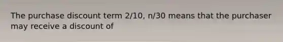 The purchase discount term 2/10, n/30 means that the purchaser may receive a discount of