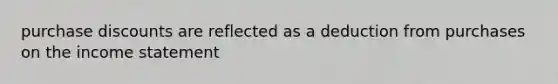purchase discounts are reflected as a deduction from purchases on the <a href='https://www.questionai.com/knowledge/kCPMsnOwdm-income-statement' class='anchor-knowledge'>income statement</a>