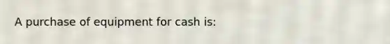 A purchase of equipment for cash is: