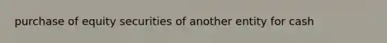 purchase of equity securities of another entity for cash