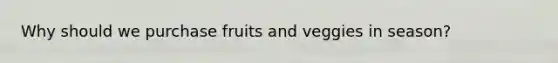 Why should we purchase fruits and veggies in season?
