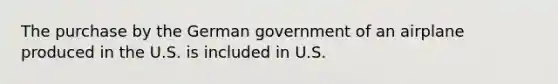 The purchase by the German government of an airplane produced in the U.S. is included in U.S.