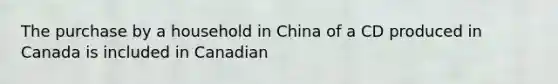 The purchase by a household in China of a CD produced in Canada is included in Canadian