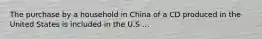 The purchase by a household in China of a CD produced in the United States is included in the U.S ...