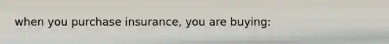 when you purchase insurance, you are buying: