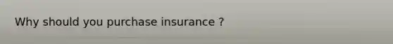 Why should you purchase insurance ? ​