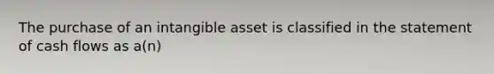 The purchase of an intangible asset is classified in the statement of cash flows as a(n)