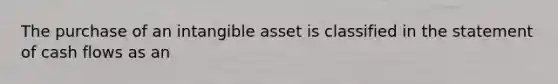 The purchase of an intangible asset is classified in the statement of cash flows as an