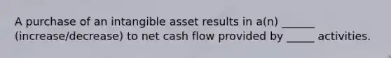 A purchase of an intangible asset results in a(n) ______ (increase/decrease) to net cash flow provided by _____ activities.