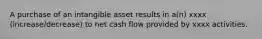 A purchase of an intangible asset results in a(n) xxxx (increase/decrease) to net cash flow provided by xxxx activities.