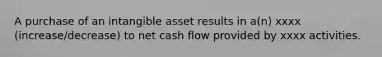 A purchase of an intangible asset results in a(n) xxxx (increase/decrease) to net cash flow provided by xxxx activities.