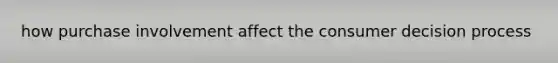 how purchase involvement affect the consumer decision process