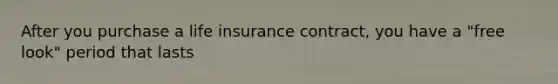 After you purchase a life insurance contract, you have a "free look" period that lasts