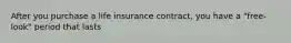 After you purchase a life insurance contract, you have a "free-look" period that lasts