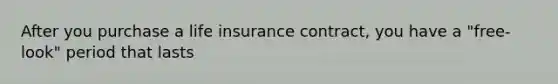 After you purchase a life insurance contract, you have a "free-look" period that lasts