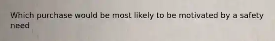 Which purchase would be most likely to be motivated by a safety need