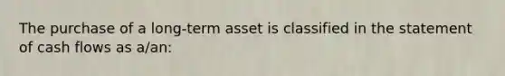 The purchase of a long-term asset is classified in the statement of cash flows as a/an: