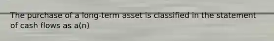 The purchase of a long-term asset is classified in the statement of cash flows as a(n)