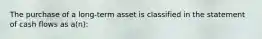 The purchase of a long-term asset is classified in the statement of cash flows as a(n):