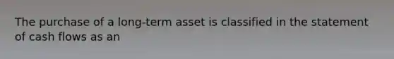 The purchase of a long-term asset is classified in the statement of cash flows as an