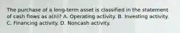 The purchase of a long-term asset is classified in the statement of cash flows as a(n)? A. Operating activity. B. Investing activity. C. Financing activity. D. Noncash activity.