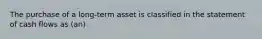 The purchase of a long-term asset is classified in the statement of cash flows as (an)