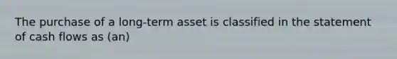 The purchase of a long-term asset is classified in the statement of cash flows as (an)