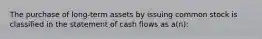 The purchase of long-term assets by issuing common stock is classified in the statement of cash flows as a(n):