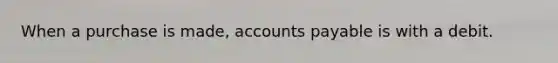 When a purchase is made, accounts payable is with a debit.