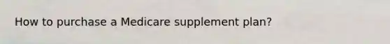 How to purchase a Medicare supplement plan?