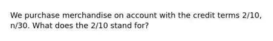 We purchase merchandise on account with the credit terms 2/10, n/30. What does the 2/10 stand for?