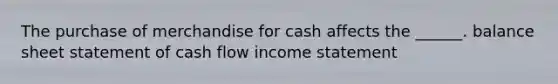 The purchase of merchandise for cash affects the ______. balance sheet statement of cash flow income statement