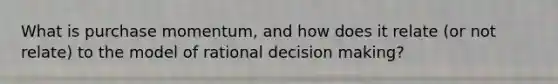 What is purchase momentum, and how does it relate (or not relate) to the model of rational decision making?