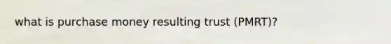 what is purchase money resulting trust (PMRT)?