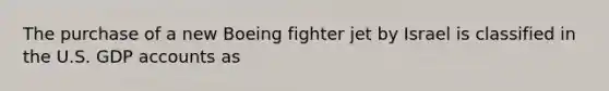 The purchase of a new Boeing fighter jet by Israel is classified in the U.S. GDP accounts as