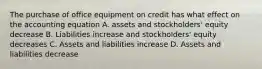 The purchase of office equipment on credit has what effect on the accounting equation A. assets and stockholders' equity decrease B. Liabilities increase and stockholders' equity decreases C. Assets and liabilities increase D. Assets and liabilities decrease