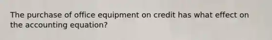 The purchase of office equipment on credit has what effect on the accounting equation?