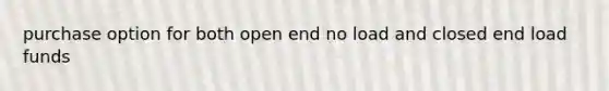 purchase option for both open end no load and closed end load funds