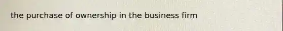 the purchase of ownership in the business firm