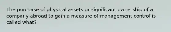 The purchase of physical assets or significant ownership of a company abroad to gain a measure of management control is called what?