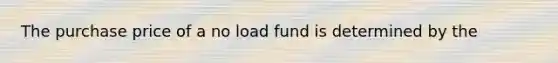 The purchase price of a no load fund is determined by the