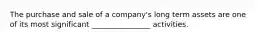 The purchase and sale of a company's long term assets are one of its most significant ________________ activities.