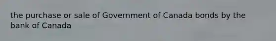 the purchase or sale of Government of Canada bonds by the bank of Canada