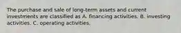 The purchase and sale of long-term assets and current investments are classified as A. financing activities. B. investing activities. C. operating activities.